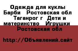 Одежда для куклы Барби - Ростовская обл., Таганрог г. Дети и материнство » Игрушки   . Ростовская обл.